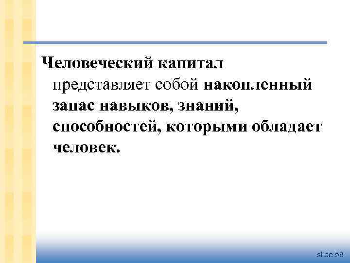 Человеческий капитал представляет собой накопленный запас навыков, знаний, способностей, которыми обладает человек. slide 59