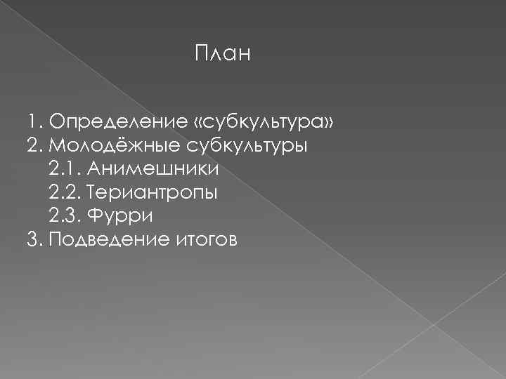 План 1. Определение «субкультура» 2. Молодёжные субкультуры 2. 1. Анимешники 2. 2. Териантропы 2.