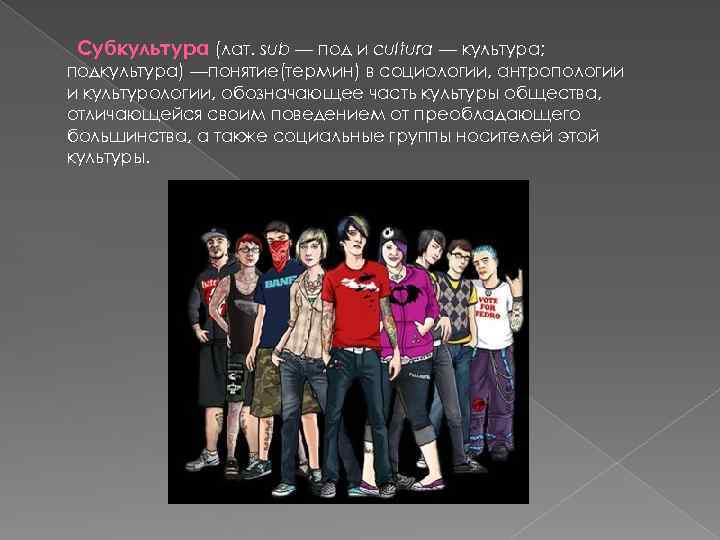 Субкультура (лат. sub — под и cultura — культура; подкультура) —понятие(термин) в социологии, антропологии