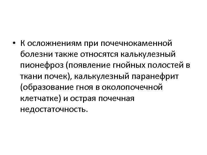  • К осложнениям при почечнокаменной болезни также относятся калькулезный пионефроз (появление гнойных полостей