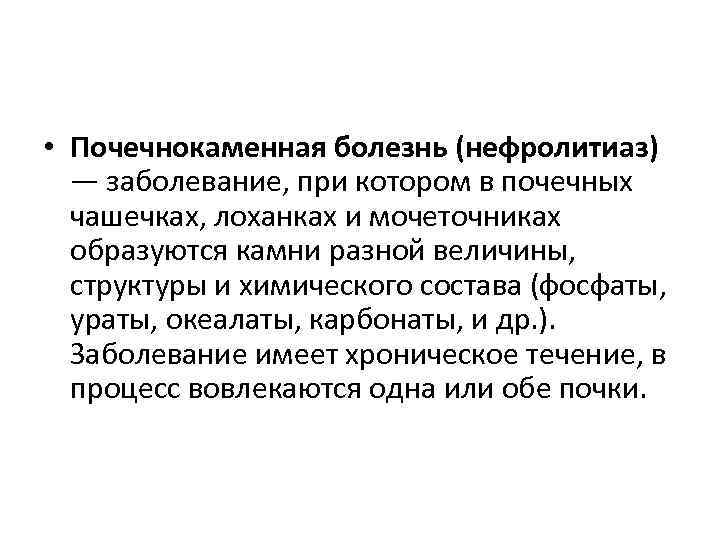  • Почечнокаменная болезнь (нефролитиаз) — заболевание, при котором в почечных чашечках, лоханках и