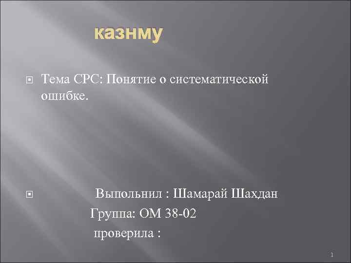 казнму Тема СРС: Понятие о систематической ошибке. Выпольнил : Шамарай Шахдан Группа: ОМ 38