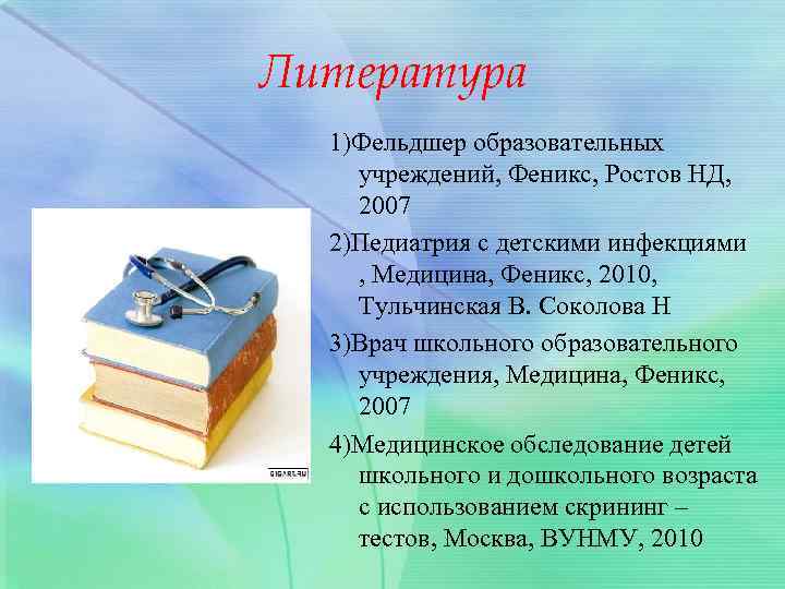 Литература 1)Фельдшер образовательных учреждений, Феникс, Ростов НД, 2007 2)Педиатрия с детскими инфекциями , Медицина,