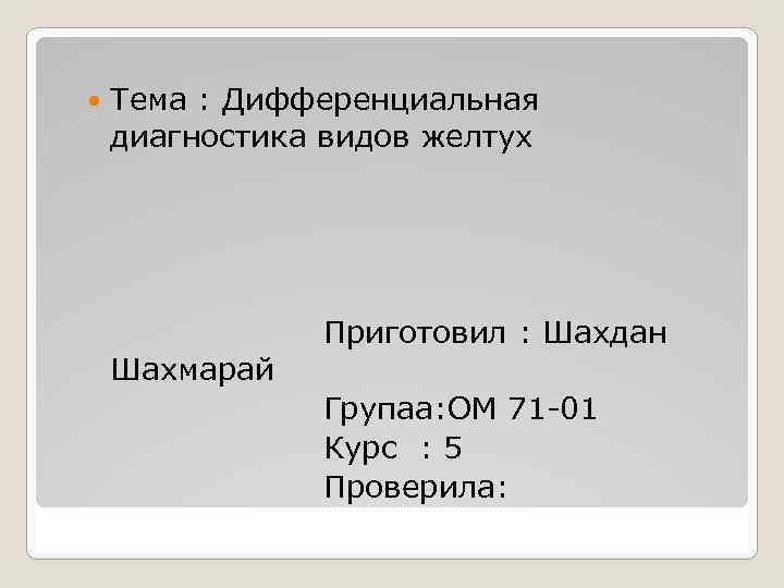  Тема : Дифференциальная диагностика видов желтух Приготовил : Шахдан Шахмарай Групаа: ОМ 71