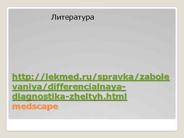  Литература http: //lekmed. ru/spravka/zabole vaniya/differencialnayadiagnostika-zheltyh. html medscape 