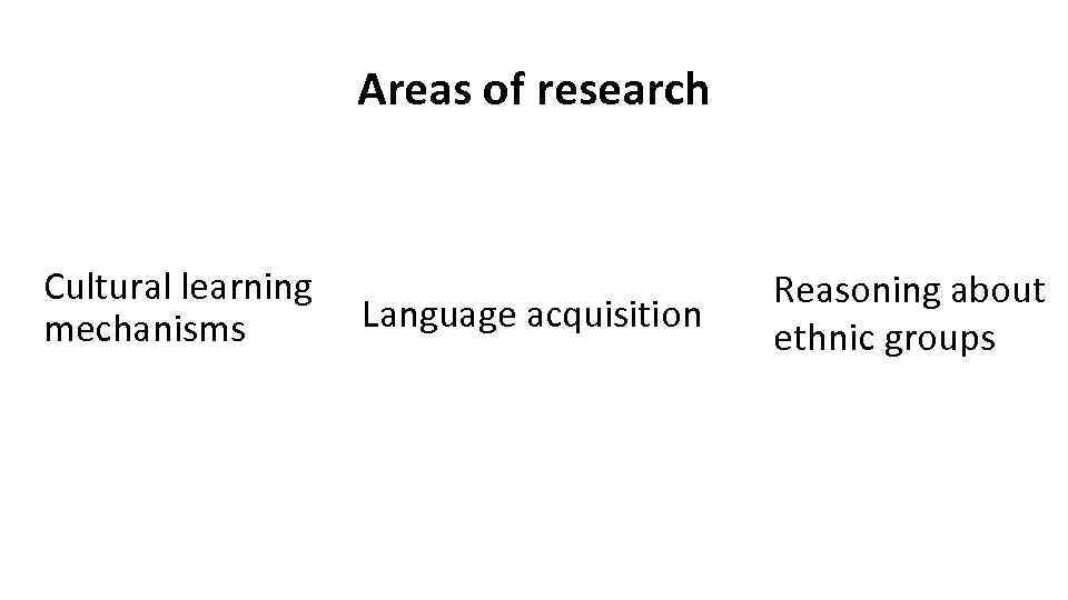 Areas of research Cultural learning mechanisms Language acquisition Reasoning about ethnic groups 