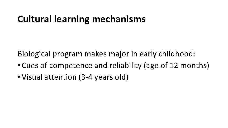 Cultural learning mechanisms Biological program makes major in early childhood: • Cues of competence