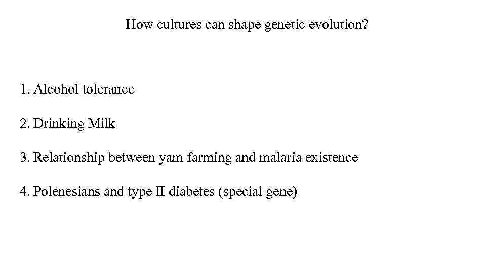 How cultures can shape genetic evolution? 1. Alcohol tolerance 2. Drinking Milk 3. Relationship