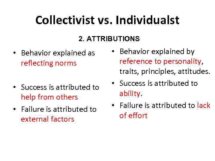 Collectivist vs. Individualst 2. ATTRIBUTIONS • Behavior explained as reflecting norms • Success is