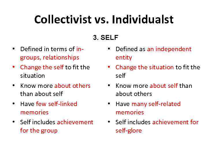 Collectivist vs. Individualst 3. SELF • Defined in terms of ingroups, relationships • Change