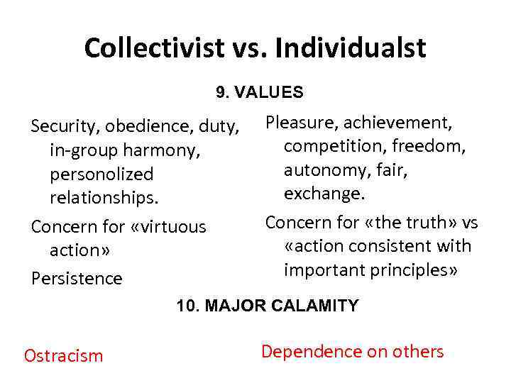 Collectivist vs. Individualst 9. VALUES Security, obedience, duty, in-group harmony, personolized relationships. Concern for