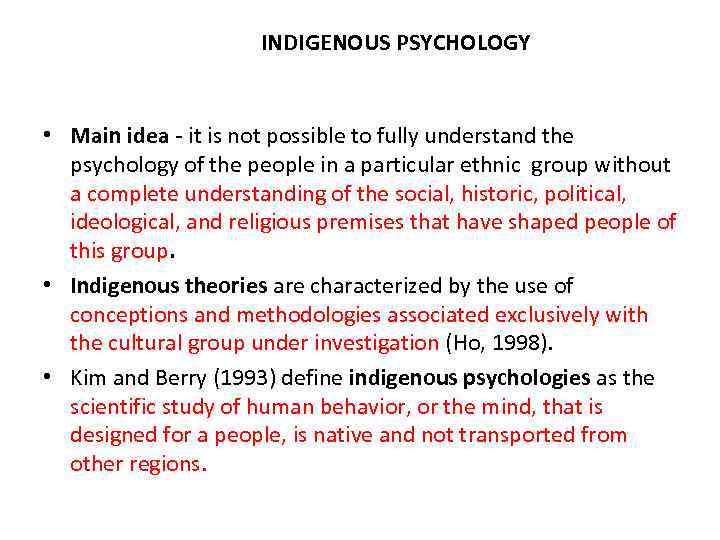 INDIGENOUS PSYCHOLOGY • Main idea - it is not possible to fully understand the