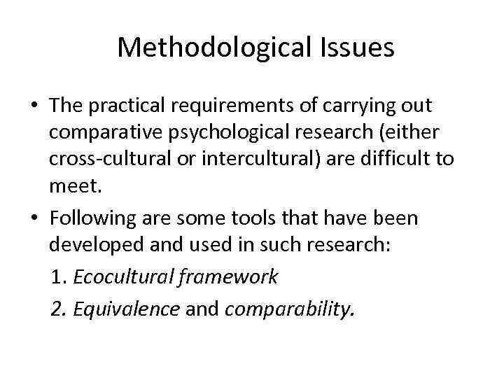  Methodological Issues • The practical requirements of carrying out comparative psychological research (either
