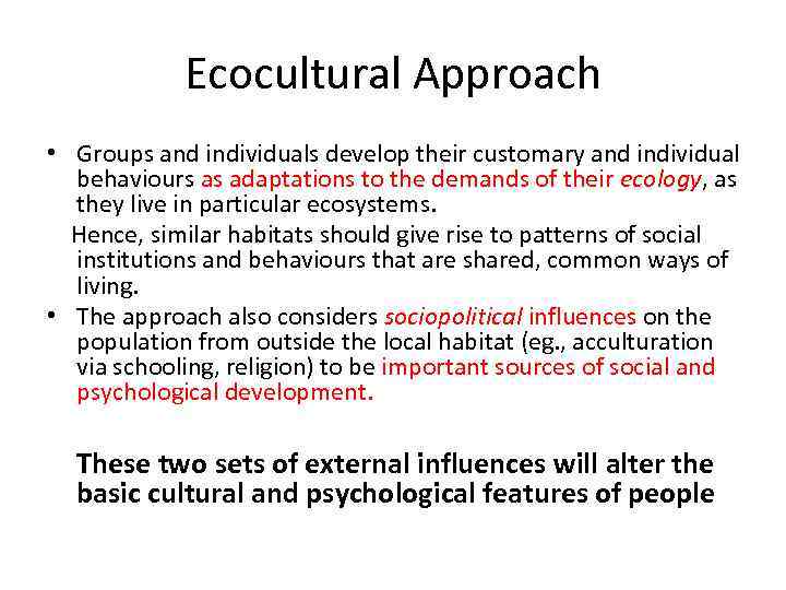 Ecocultural Approach • Groups and individuals develop their customary and individual behaviours as adaptations