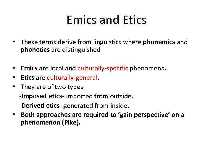 Emics and Etics • These terms derive from linguistics where phonemics and phonetics are