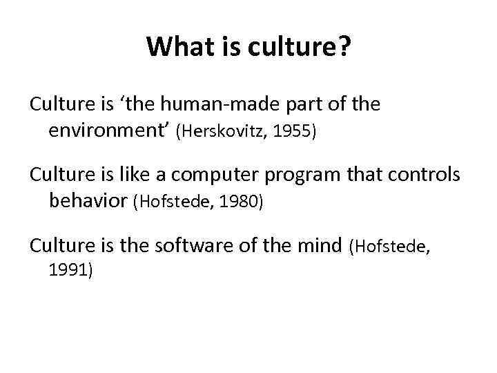What is culture? Culture is ‘the human-made part of the environment’ (Herskovitz, 1955) Culture