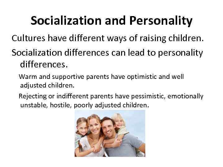 Socialization and Personality Cultures have different ways of raising children. Socialization differences can lead