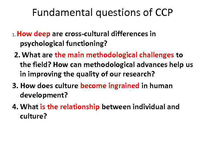 Fundamental questions of CCP How deep are cross-cultural differences in psychological functioning? 2. What