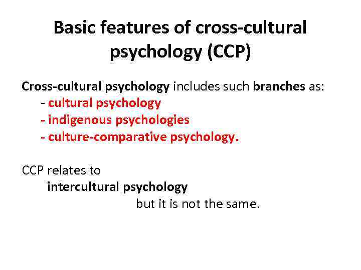 Basic features of cross-cultural psychology (CCP) Cross-cultural psychology includes such branches as: - cultural