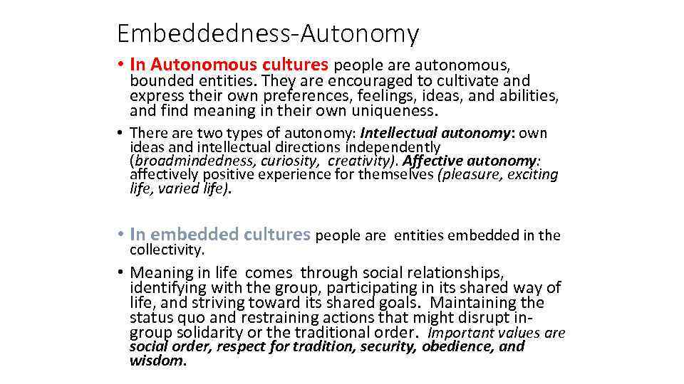 Embeddedness-Autonomy • In Autonomous cultures people are autonomous, bounded entities. They are encouraged to