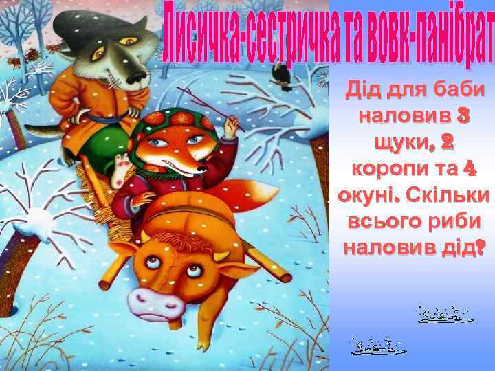 Дід для баби наловив 3 щуки, 2 коропи та 4 окуні. Скільки всього риби