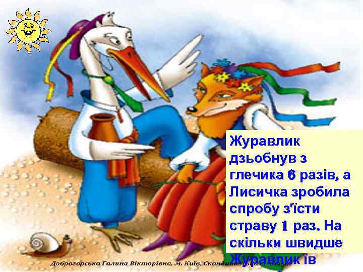 Журавлик дзьобнув з глечика 6 разів, а Лисичка зробила спробу з'їсти страву 1 раз.