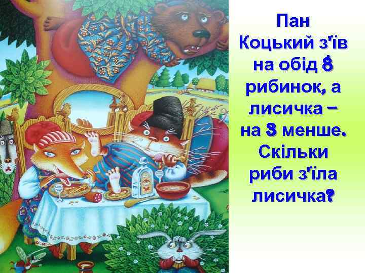 Пан Коцький з'їв на обід 8 рибинок, а лисичка – на 3 менше. Скільки