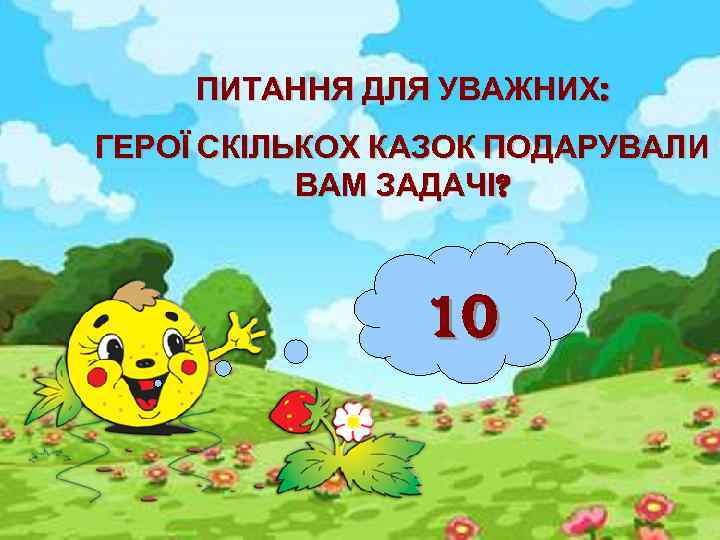 ПИТАННЯ ДЛЯ УВАЖНИХ: ГЕРОЇ СКІЛЬКОХ КАЗОК ПОДАРУВАЛИ ВАМ ЗАДАЧІ? 10 