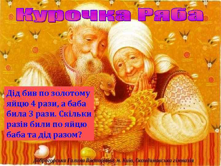 Дід бив по золотому яйцю 4 рази, а баба била 3 рази. Скільки разів