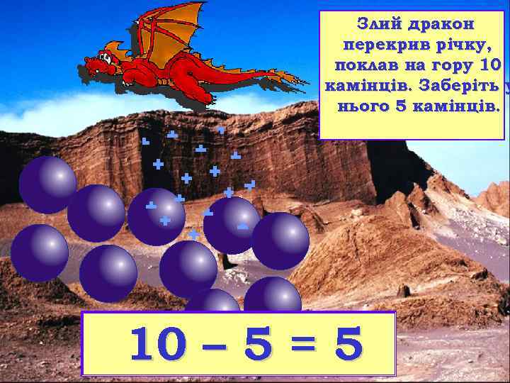 Злий дракон перекрив річку, поклав на гору 10 камінців. Заберіть у нього 5 камінців.