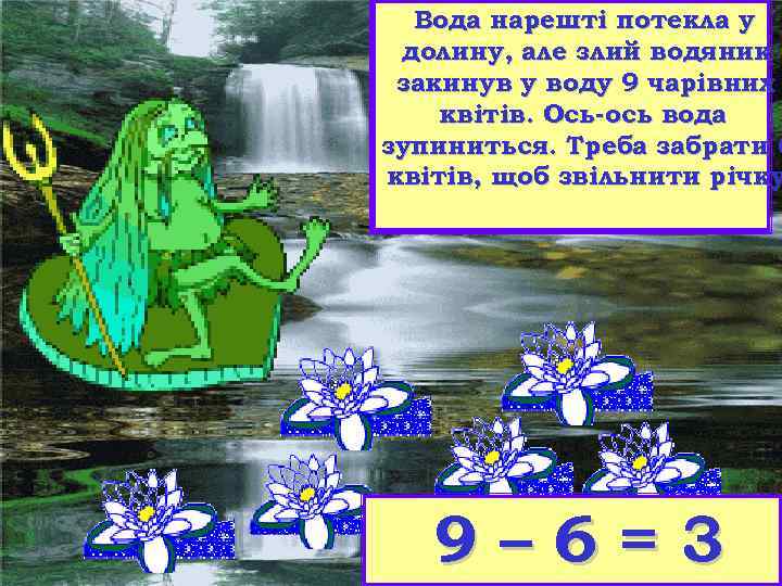 Вода нарешті потекла у долину, але злий водяник закинув у воду 9 чарівних квітів.