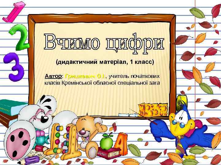 (дидактичний матеріал, 1 класс) Автор: Гришкевич О. І. , учитель початкових О. І. класів