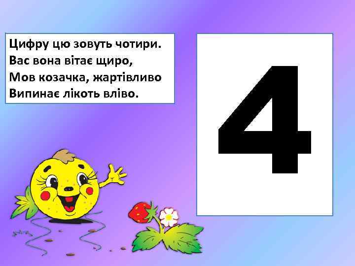 Цифру цю зовуть чотири. Вас вона вітає щиро, Мов козачка, жартівливо Випинає лікоть вліво.