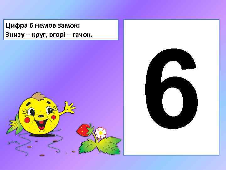 Цифра 6 немов замок: Знизу – круг, вгорі – гачок. 6 