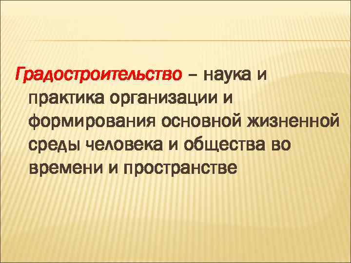 Градостроительство – наука и практика организации и формирования основной жизненной среды человека и общества