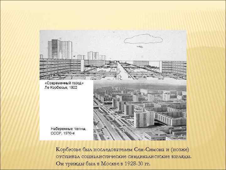 Корбюзье был последователем Сен-Симона и (позже) отстаивал социалистические синдикалистские взгляды. Он трижды был в
