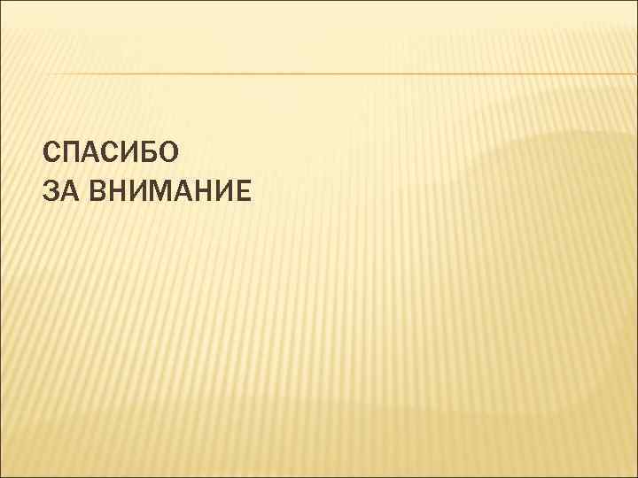 СПАСИБО ЗА ВНИМАНИЕ 