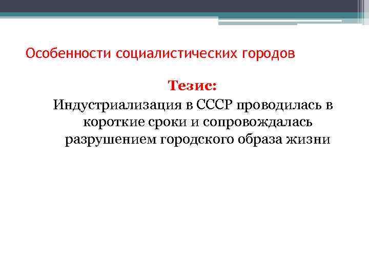 Особенности социалистических городов Тезис: Индустриализация в СССР проводилась в короткие сроки и сопровождалась разрушением