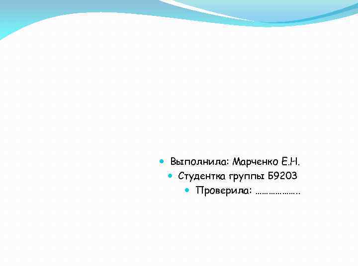  Выполнила: Марченко Е. Н. Студентка группы Б 9203 Проверила: ………………. . 