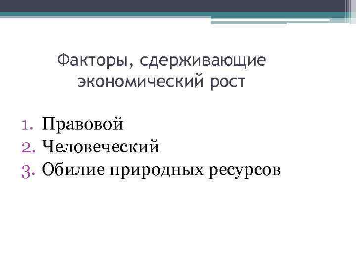 Факторы, сдерживающие экономический рост 1. Правовой 2. Человеческий 3. Обилие природных ресурсов 