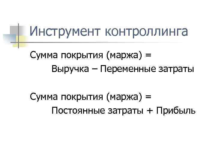 Инструмент контроллинга Сумма покрытия (маржа) = Выручка – Переменные затраты Сумма покрытия (маржа) =