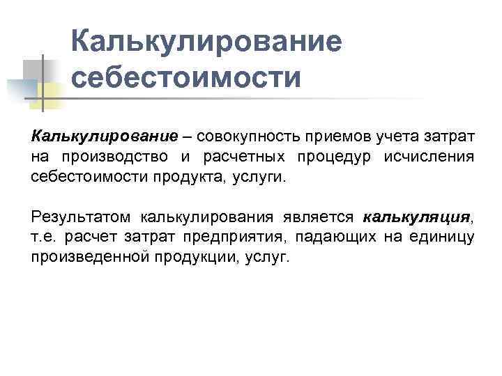 Калькулирование себестоимости Калькулирование – совокупность приемов учета затрат на производство и расчетных процедур исчисления