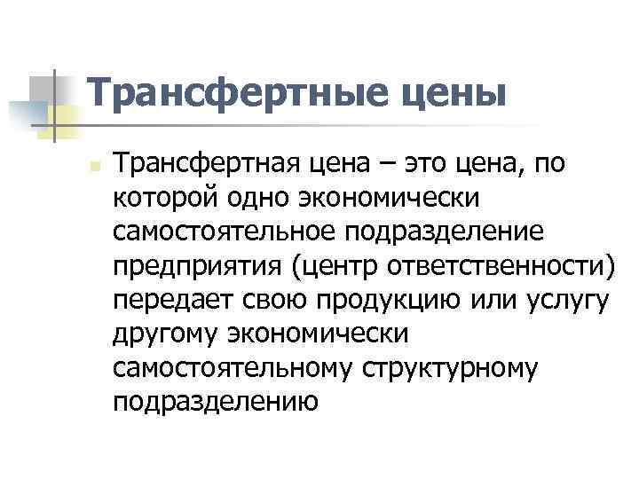 Трансфертные цены n Трансфертная цена – это цена, по которой одно экономически самостоятельное подразделение