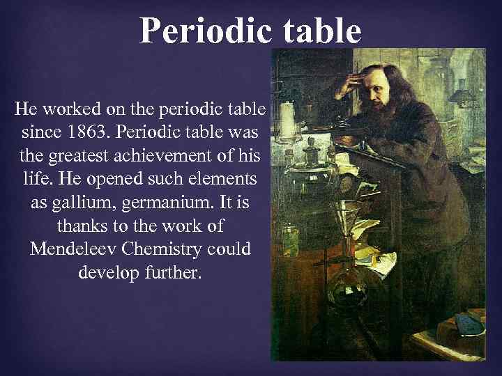 Periodic table He worked on the periodic table since 1863. Periodic table was the