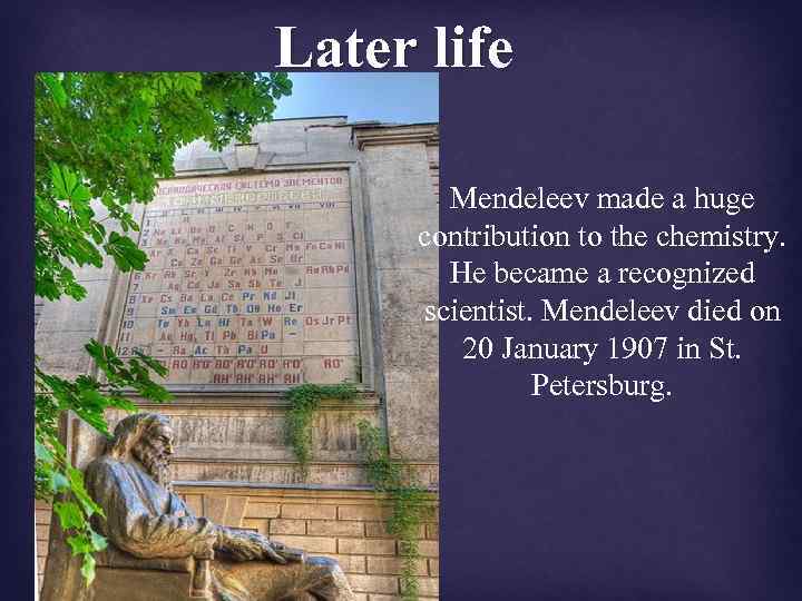 Later life Mendeleev made a huge contribution to the chemistry. He became a recognized