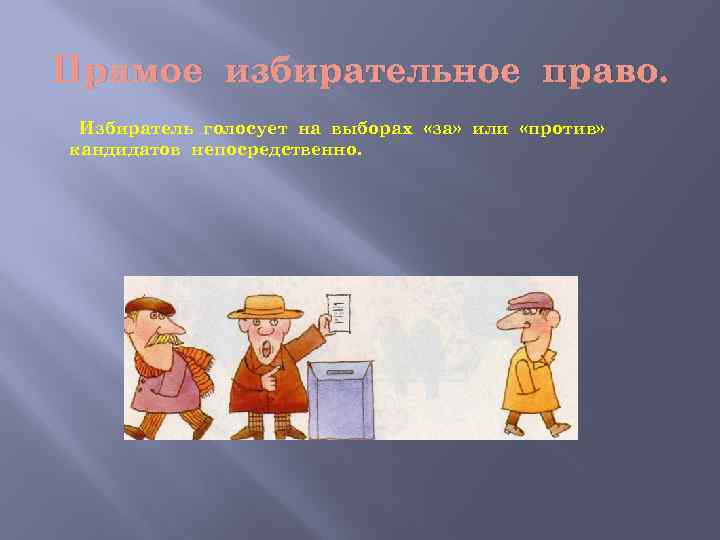Прямое избирательное право. Избиратель голосует на выборах «за» или «против» кандидатов непосредственно. 