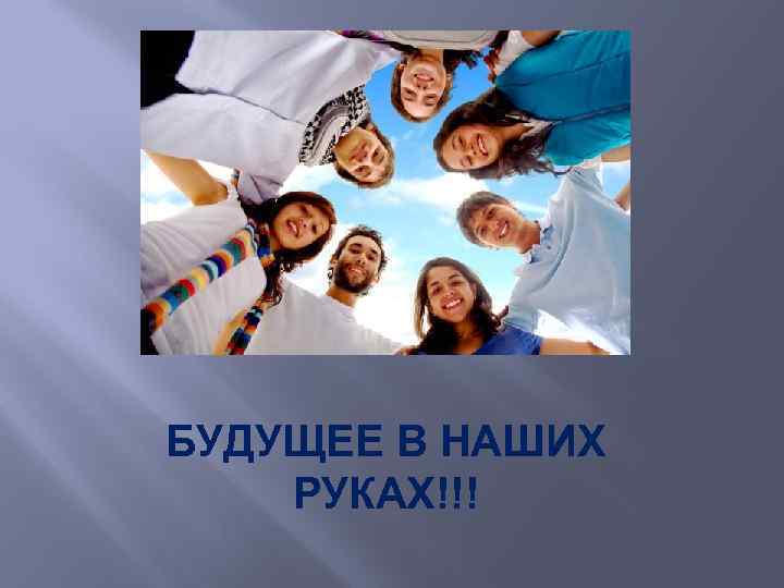БУДУЩЕЕ В НАШИХ РУКАХ!!! 