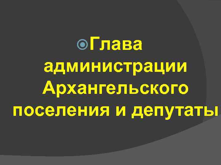  Глава администрации Архангельского поселения и депутаты 