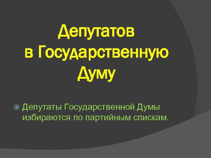 Депутатов в Государственную Думу Депутаты Государственной Думы избираются по партийным спискам. 