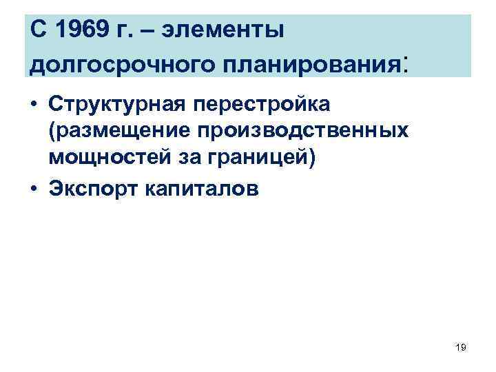 С 1969 г. – элементы долгосрочного планирования: • Структурная перестройка (размещение производственных мощностей за